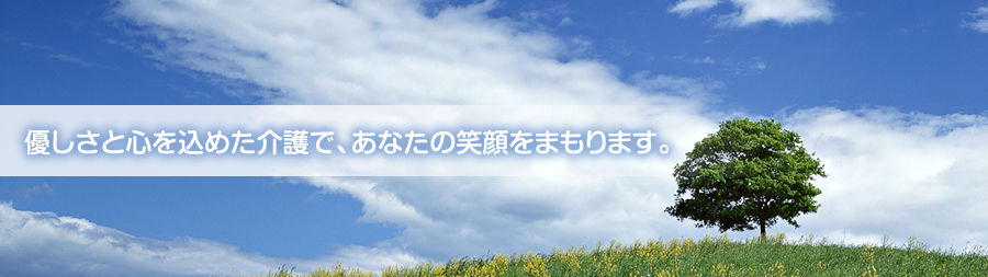 優しさと心を込めた介護で、あなたの笑顔をまもります。